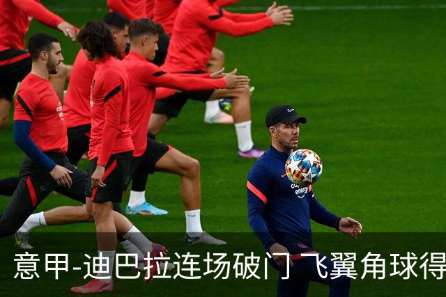意甲-迪巴拉连场破门 飞翼角球得分 尤文2-0连胜