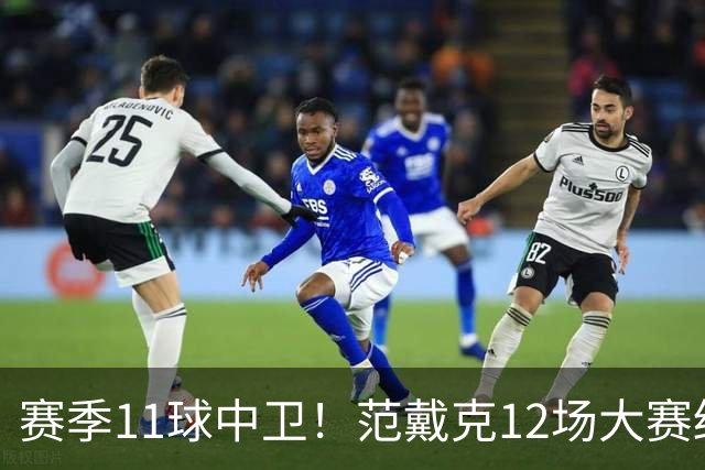 赛季11球中卫！范戴克12场大赛终开花 获本场最佳球员